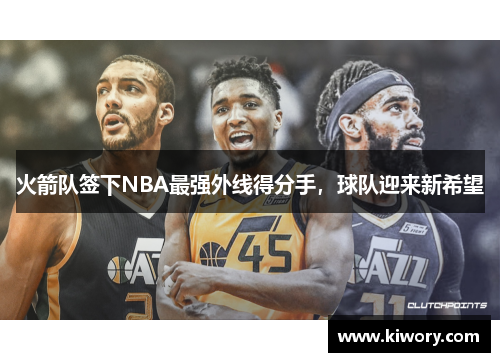 火箭队签下NBA最强外线得分手，球队迎来新希望