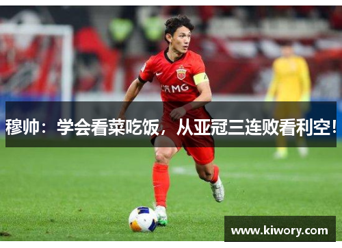 穆帅：学会看菜吃饭，从亚冠三连败看利空！