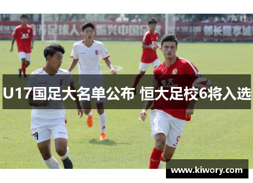 U17国足大名单公布 恒大足校6将入选