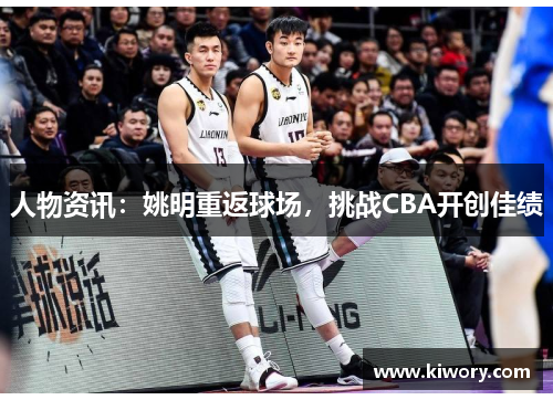人物资讯：姚明重返球场，挑战CBA开创佳绩