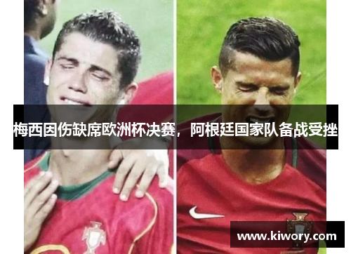 梅西因伤缺席欧洲杯决赛，阿根廷国家队备战受挫